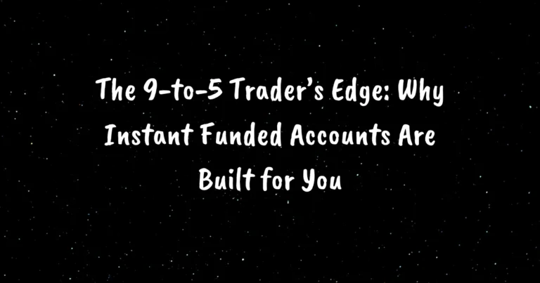 The 9-to-5 Trader’s Edge: Why Instant Funded Accounts Are Built for You