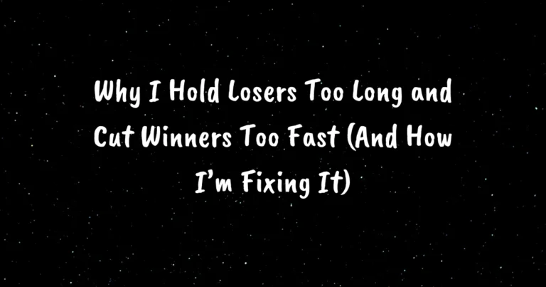 Why I Hold Losers Too Long and Cut Winners Too Fast (And How I’m Fixing It)
