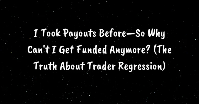 I Took Payouts Before—So Why Can't I Get Funded Anymore? (The Truth About Trader Regression)