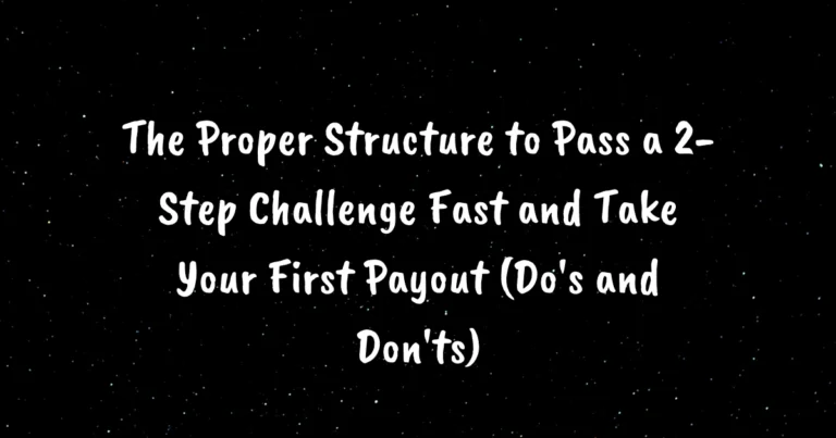 The Proper Structure to Pass a 2-Step Challenge Fast and Take Your First Payout (Do's and Don'ts)
