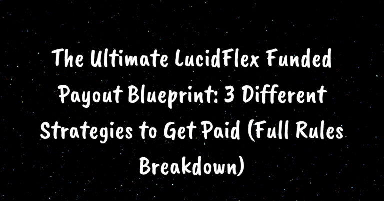 The Ultimate LucidFlex Funded Payout Blueprint: 3 Different Strategies to Get Paid (Full Rules Breakdown)