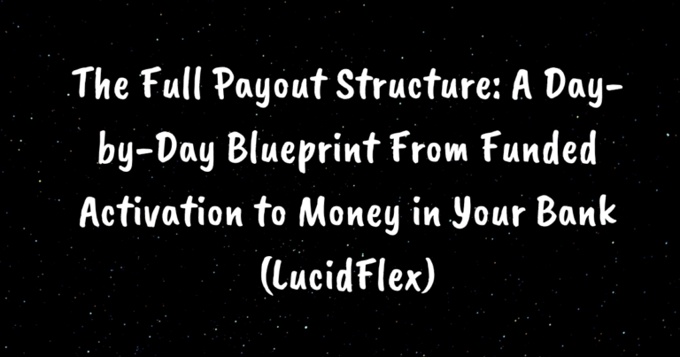 The Full Payout Structure: A Day-by-Day Blueprint From Funded Activation to Money in Your Bank (LucidFlex)